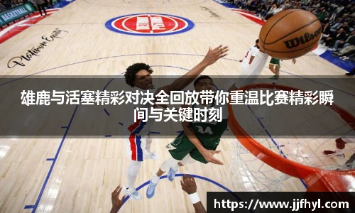 雄鹿与活塞精彩对决全回放带你重温比赛精彩瞬间与关键时刻